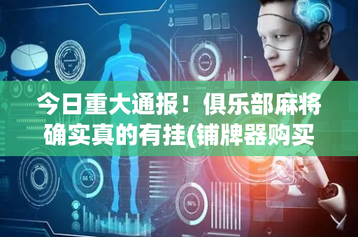 今日重大通报！俱乐部麻将确实真的有挂(铺牌器购买)