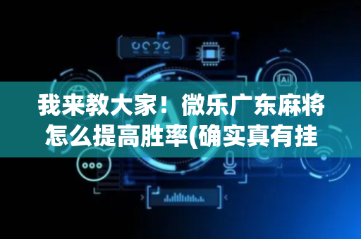 我来教大家！微乐广东麻将怎么提高胜率(确实真有挂)