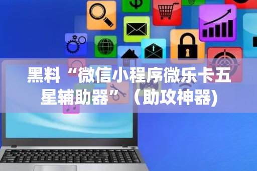 黑料“微信小程序微乐卡五星辅助器”（助攻神器)