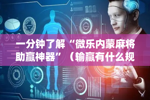 一分钟了解“微乐内蒙麻将助赢神器”（输赢有什么规律)
