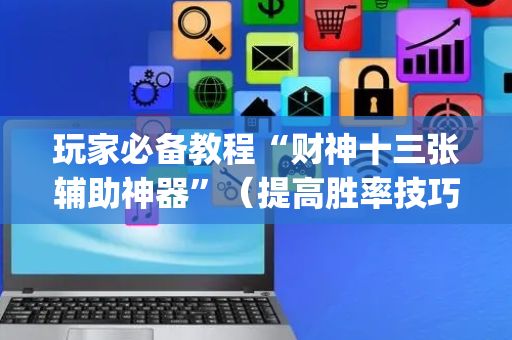 玩家必备教程“财神十三张辅助神器”（提高胜率技巧)