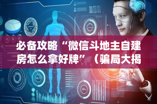 必备攻略“微信斗地主自建房怎么拿好牌”（骗局大揭秘)