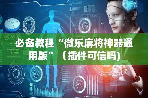 必备教程“微乐麻将神器通用版”（插件可信吗)