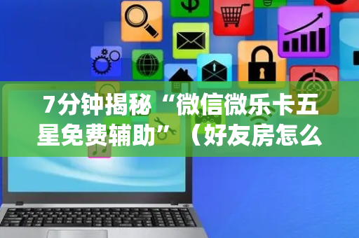 7分钟揭秘“微信微乐卡五星免费辅助”（好友房怎么才能赢)