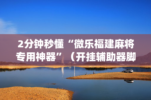 2分钟秒懂“微乐福建麻将专用神器”（开挂辅助器脚本)