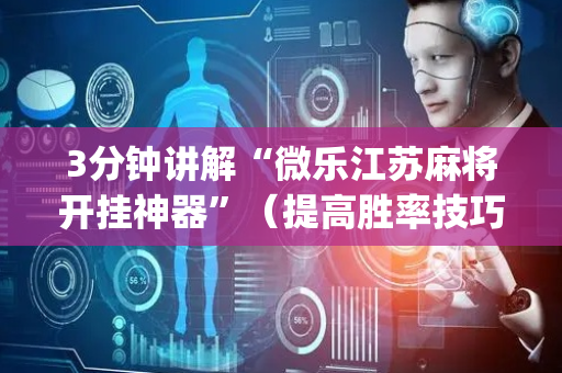 3分钟讲解“微乐江苏麻将开挂神器”（提高胜率技巧)