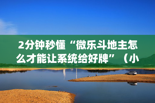 2分钟秒懂“微乐斗地主怎么才能让系统给好牌”（小程序辅助软件)