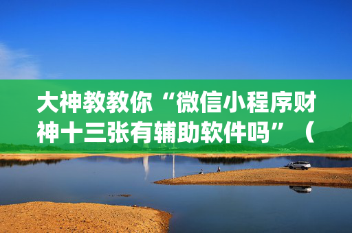 大神教教你“微信小程序财神十三张有辅助软件吗”（可以设置输赢吗)