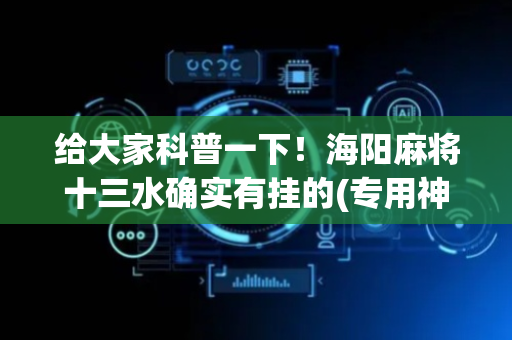 给大家科普一下！海阳麻将十三水确实有挂的(专用神器下载)