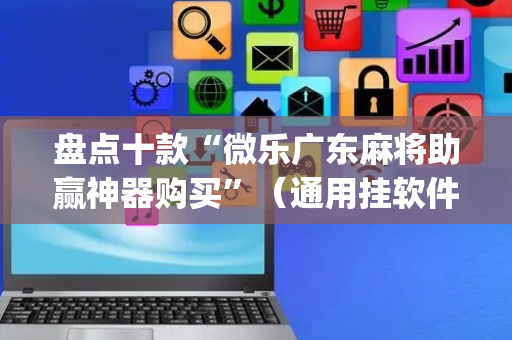 盘点十款“微乐广东麻将助赢神器购买”（通用挂软件多少钱)