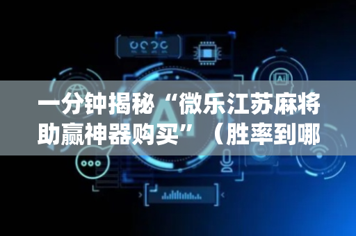 一分钟揭秘“微乐江苏麻将助赢神器购买”（胜率到哪调)