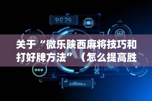 关于“微乐陕西麻将技巧和打好牌方法”（怎么提高胜率)