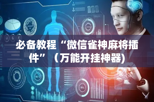 必备教程“微信雀神麻将插件”（万能开挂神器)