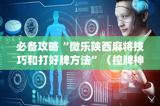必备攻略“微乐陕西麻将技巧和打好牌方法”（控牌神器)