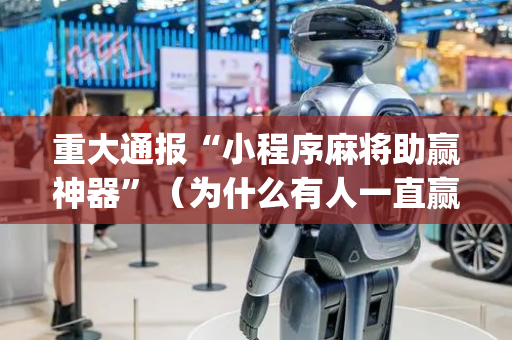 重大通报“小程序麻将助赢神器”（为什么有人一直赢)