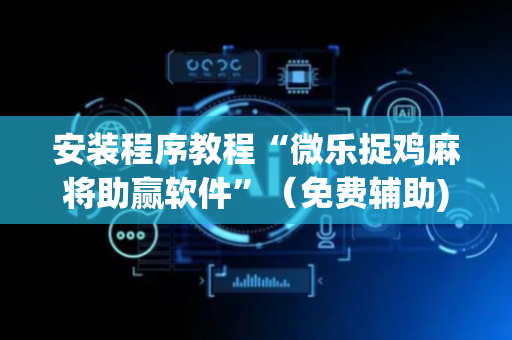 安装程序教程“微乐捉鸡麻将助赢软件”（免费辅助)
