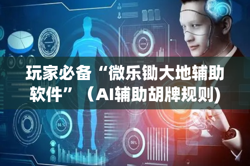 玩家必备“微乐锄大地辅助软件”（AI辅助胡牌规则)