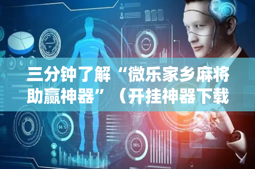 三分钟了解“微乐家乡麻将助赢神器”（开挂神器下载)