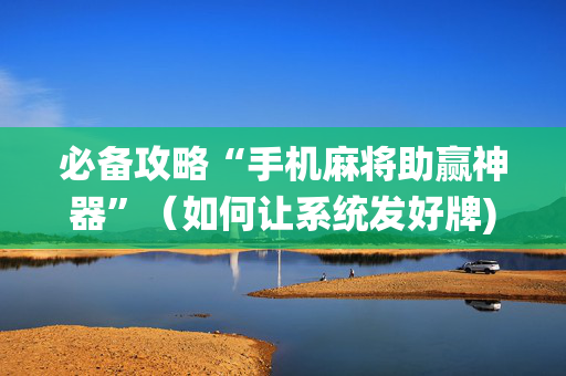 必备攻略“手机麻将助赢神器”（如何让系统发好牌)