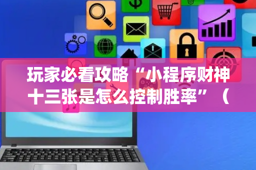 玩家必看攻略“小程序财神十三张是怎么控制胜率”（专用神器)