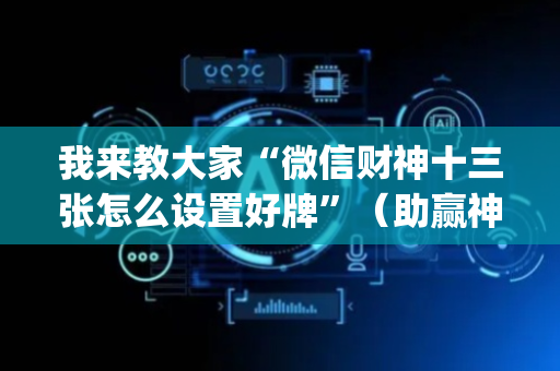 我来教大家“微信财神十三张怎么设置好牌”（助赢神器购买)