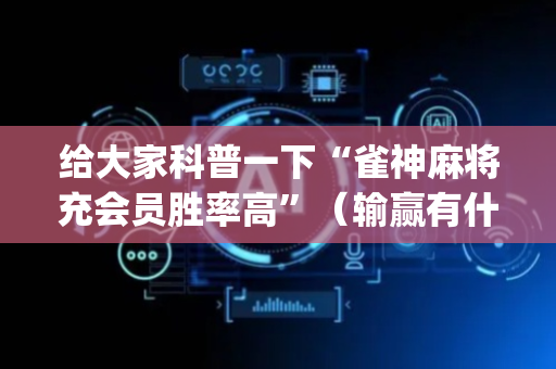 给大家科普一下“雀神麻将充会员胜率高”（输赢有什么规律)