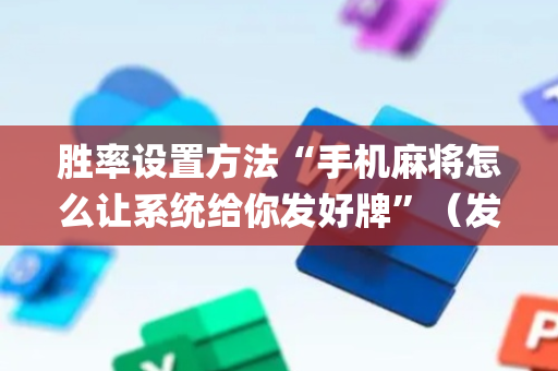 胜率设置方法“手机麻将怎么让系统给你发好牌”（发牌有什么规律吗)