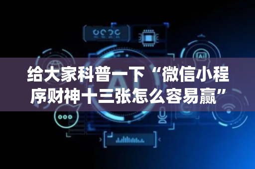 给大家科普一下“微信小程序财神十三张怎么容易赢”（骗局大揭秘)