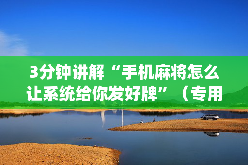 3分钟讲解“手机麻将怎么让系统给你发好牌”（专用神器)