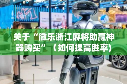 关于“微乐浙江麻将助赢神器购买”（如何提高胜率)