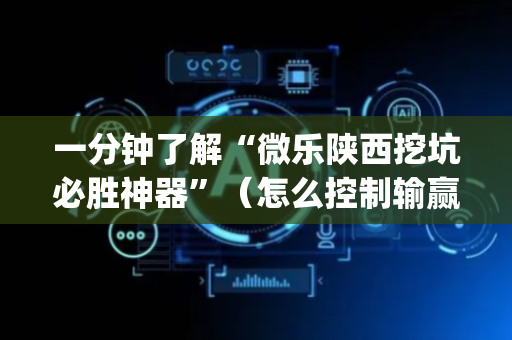 一分钟了解“微乐陕西挖坑必胜神器”（怎么控制输赢)
