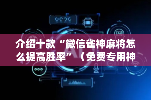 介绍十款“微信雀神麻将怎么提高胜率”（免费专用神器)