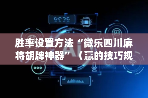 胜率设置方法“微乐四川麻将胡牌神器”（赢的技巧规律)