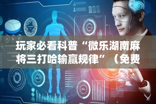 玩家必看科普“微乐湖南麻将三打哈输赢规律”（免费专用神器)