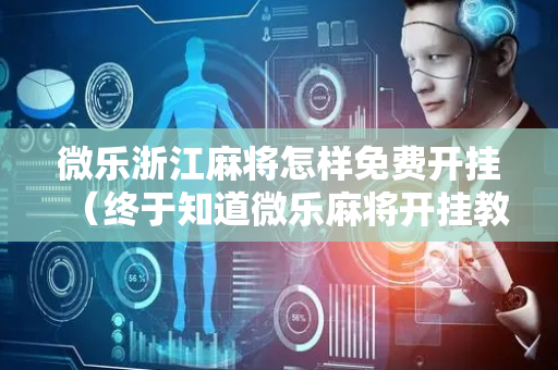 微乐浙江麻将怎样免费开挂（终于知道微乐麻将开挂教程）