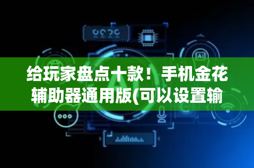 给玩家盘点十款！手机金花辅助器通用版(可以设置输赢吗)