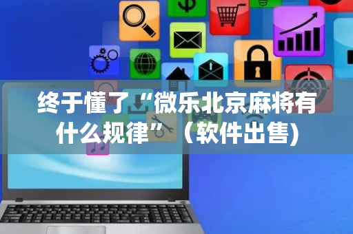 终于懂了“微乐北京麻将有什么规律”（软件出售)