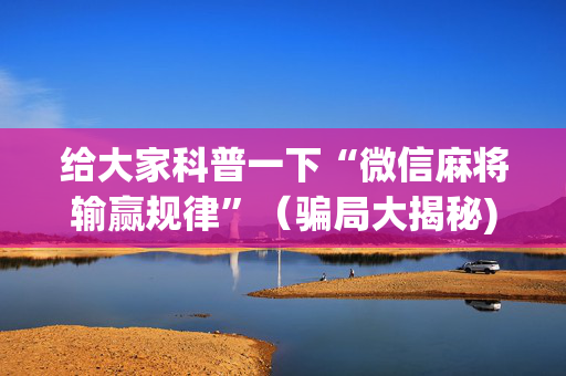 给大家科普一下“微信麻将输赢规律”（骗局大揭秘)