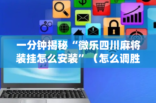 一分钟揭秘“微乐四川麻将装挂怎么安装”（怎么调胜率)