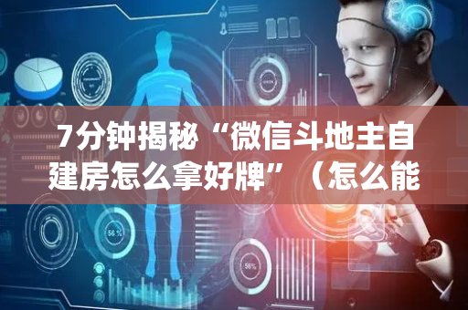 7分钟揭秘“微信斗地主自建房怎么拿好牌”（怎么能让牌好一点)