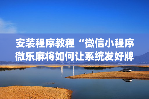 安装程序教程“微信小程序微乐麻将如何让系统发好牌”（软挂神器)