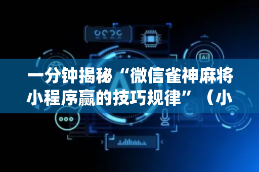 一分钟揭秘“微信雀神麻将小程序赢的技巧规律”（小程序怎么才会赢)