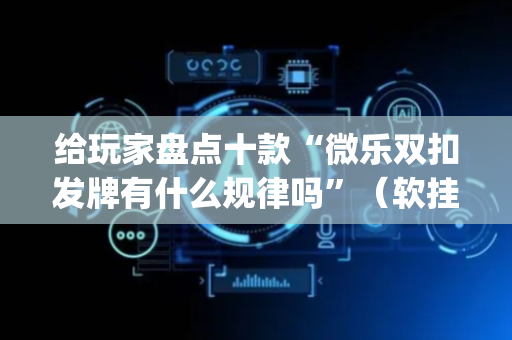 给玩家盘点十款“微乐双扣发牌有什么规律吗”（软挂神器)