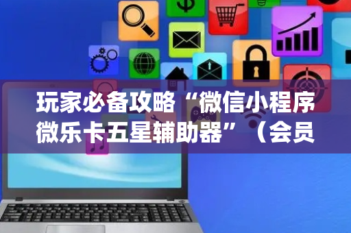 玩家必备攻略“微信小程序微乐卡五星辅助器”（会员会提高胜率吗)