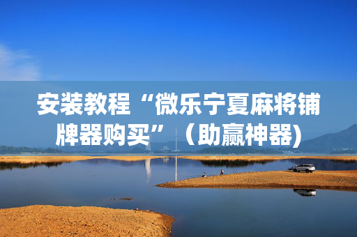 安装教程“微乐宁夏麻将铺牌器购买”（助赢神器)