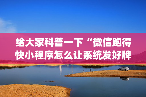 给大家科普一下“微信跑得快小程序怎么让系统发好牌”（规律确实有挂)