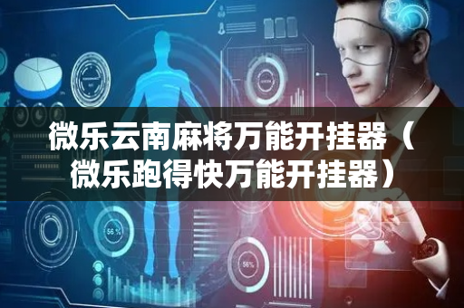微乐云南麻将万能开挂器（微乐跑得快万能开挂器）