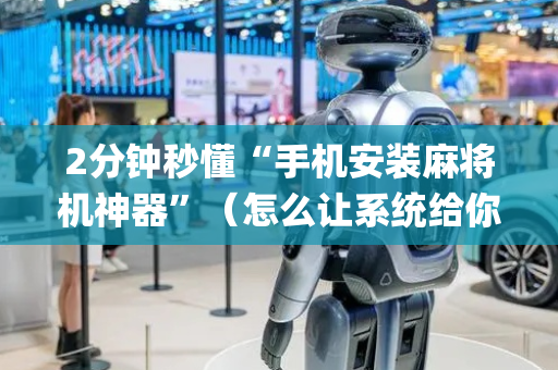 2分钟秒懂“手机安装麻将机神器”（怎么让系统给你发好牌)