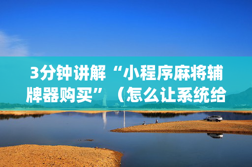 3分钟讲解“小程序麻将辅牌器购买”（怎么让系统给你发好牌)