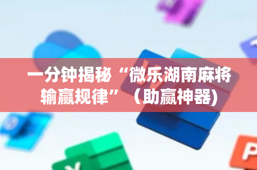 一分钟揭秘“微乐湖南麻将输赢规律”（助赢神器)